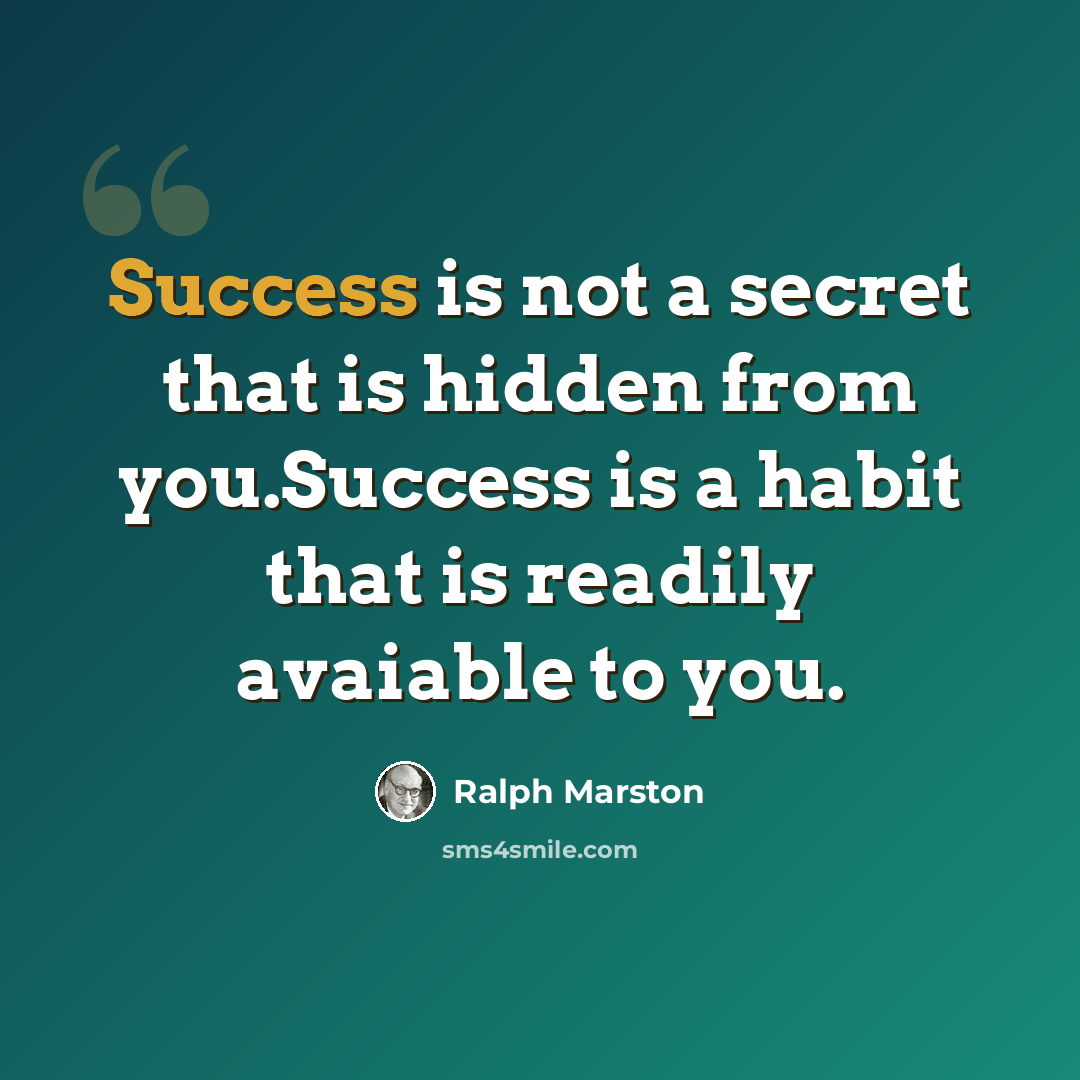 “Success is not a secret that is hidden from you.Success is a habit that is readily avaiable to you.” quote by Ralph Marston