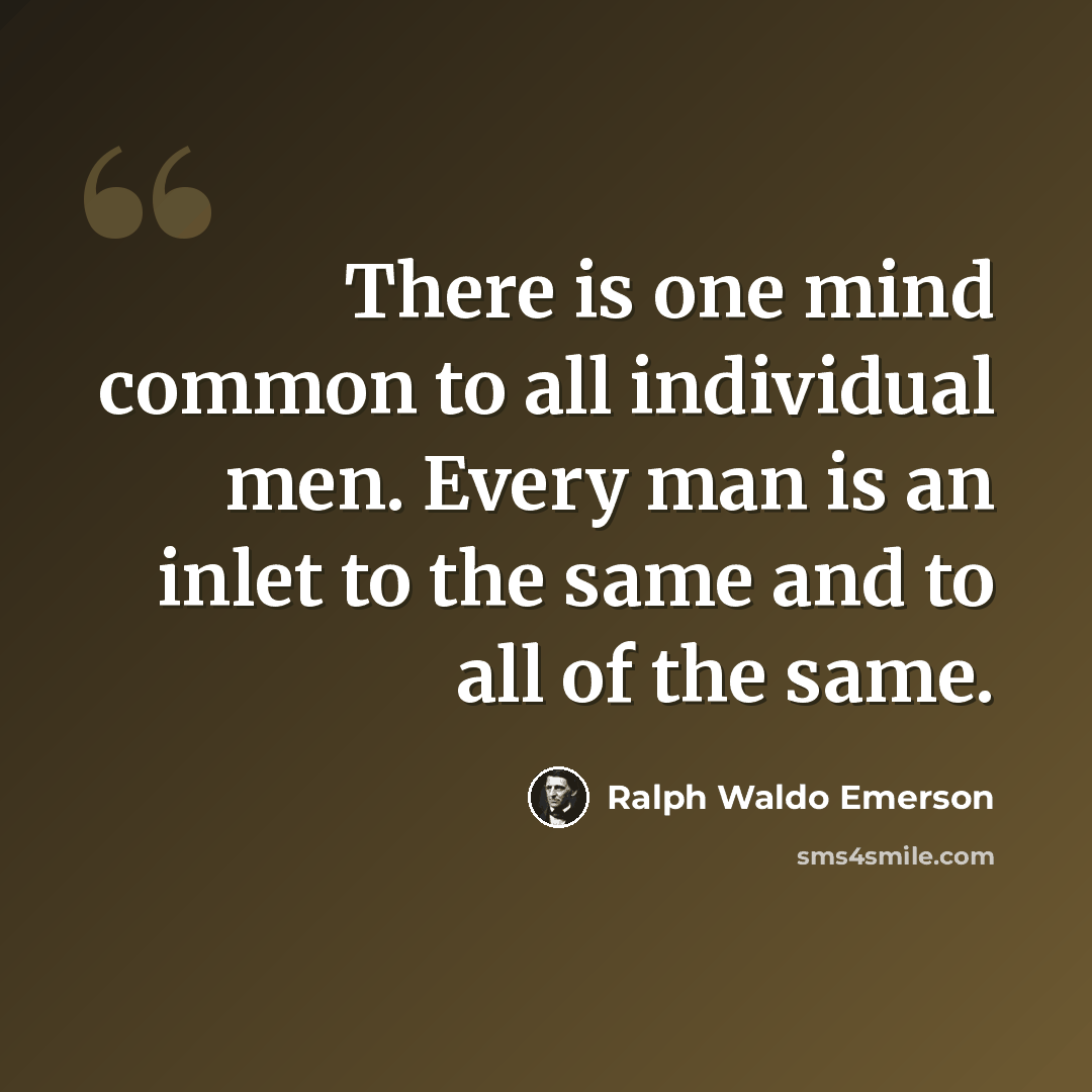 “There is one mind common to all individual men. Every man is an inlet to the same and to all of the same.” quote by Ralph Waldo Emerson