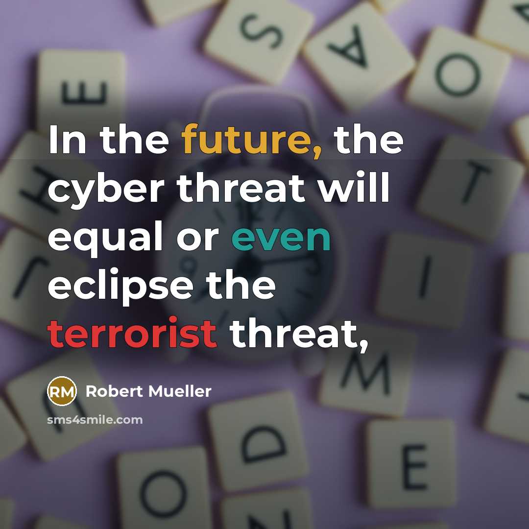 “In the future, the cyber threat will equal or even eclipse the terrorist threat,” quote by Robert Mueller