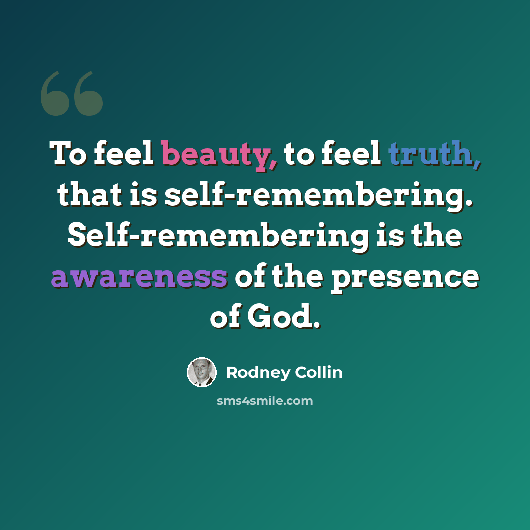 “To feel beauty, to feel truth, that is self-remembering. Self-remembering is the awareness of the presence of God.” quote by Rodney Collin