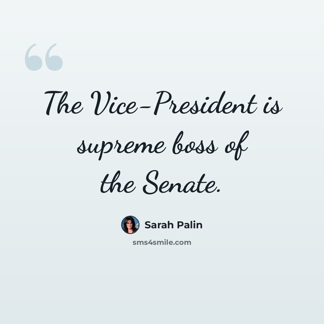 “The Vice-President is supreme boss of the Senate.” quote by Sarah Palin