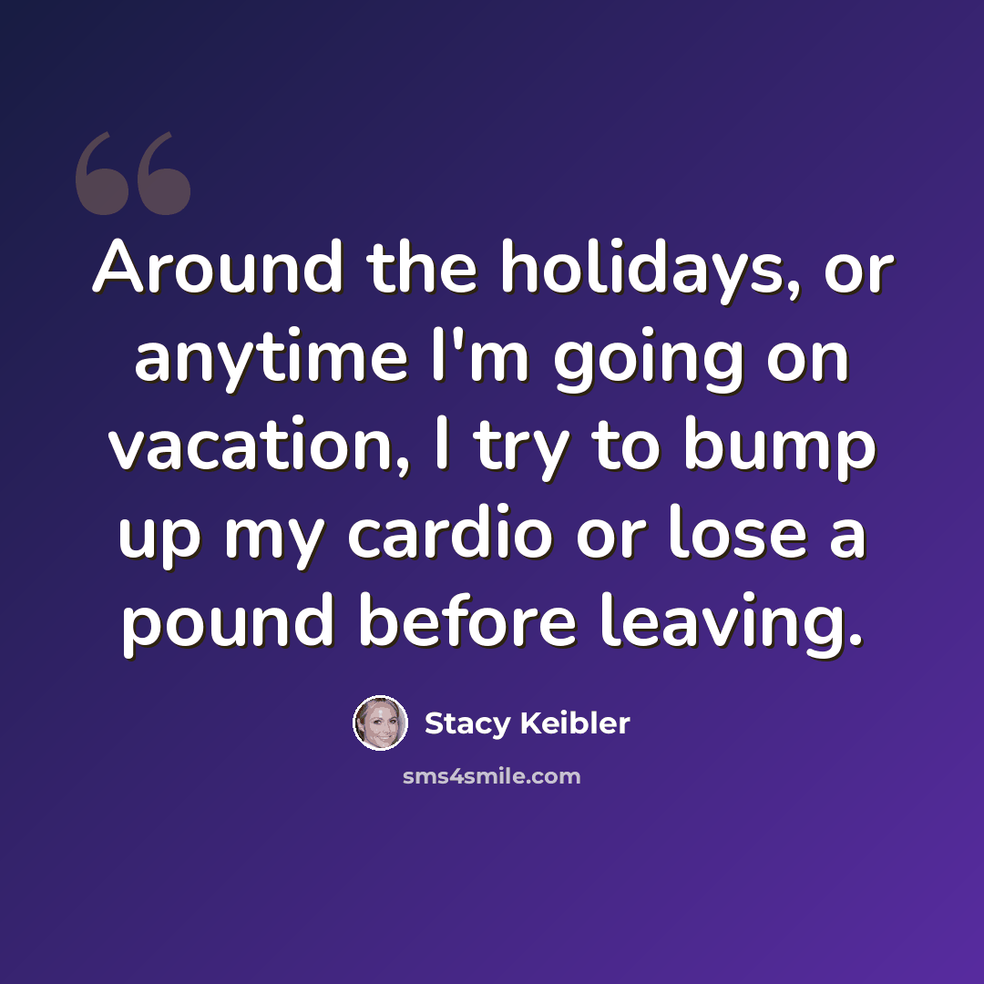 “Around the holidays, or anytime I'm going on vacation, I try to bump up my cardio or lose a pound before leaving.” quote by Stacy Keibler