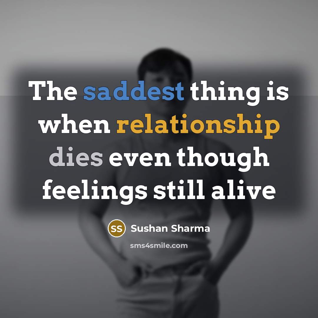 “The saddest thing is when relationship dies even though feelings still alive” quote by Sushan Sharma