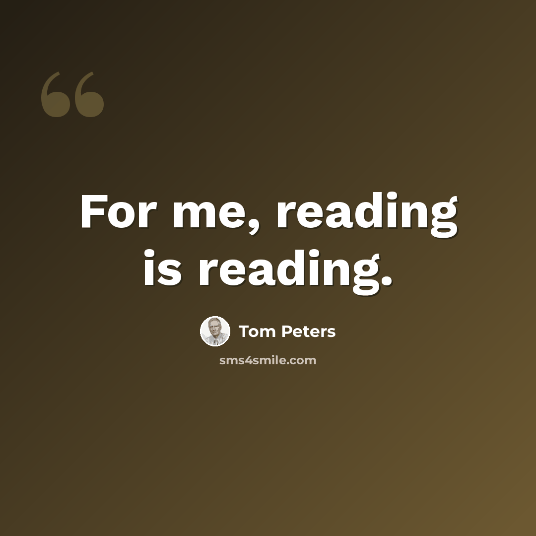 “For me, reading is reading.” quote by Tom Peters