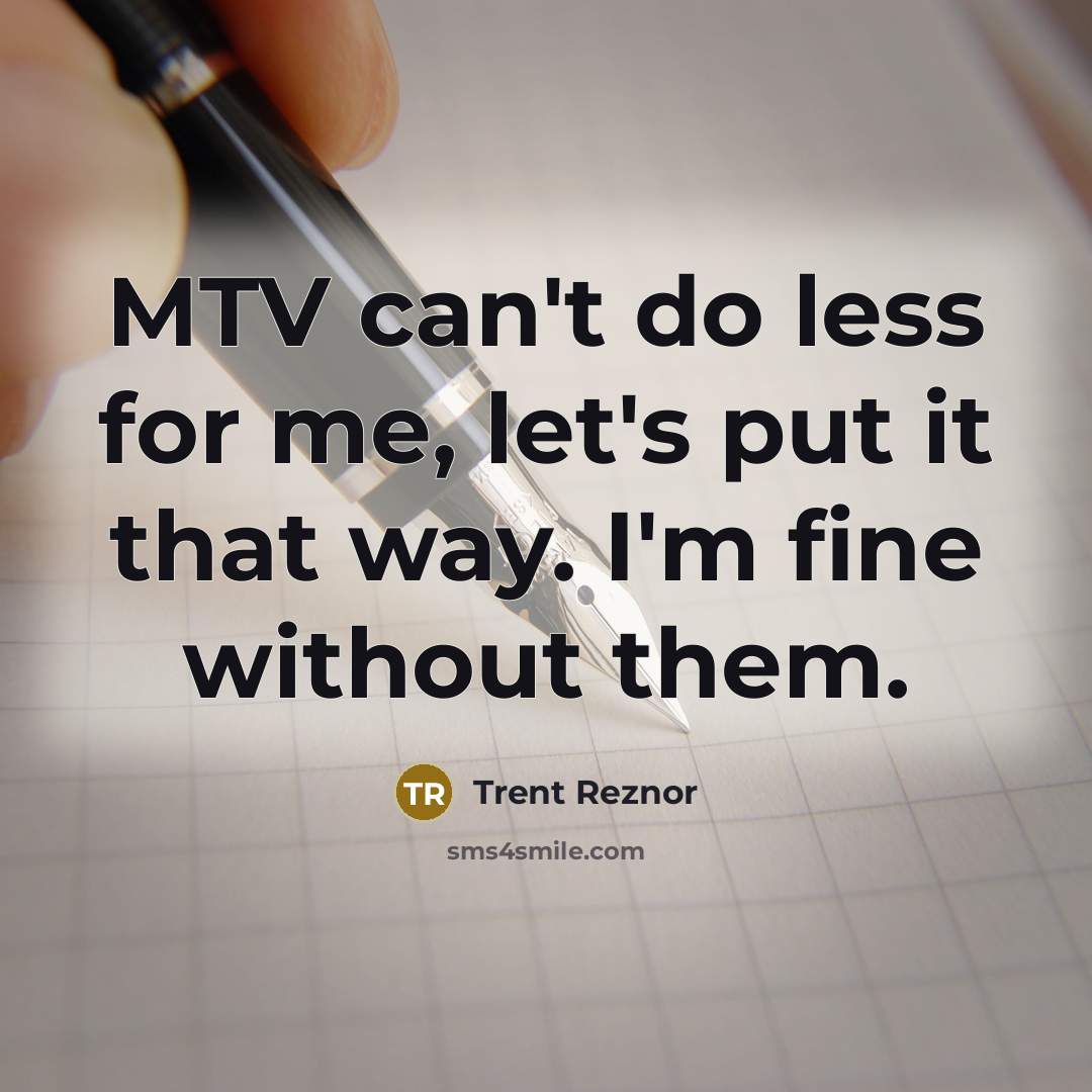 “MTV can't do less for me, let's put it that way. I'm fine without them.” quote by Trent Reznor
