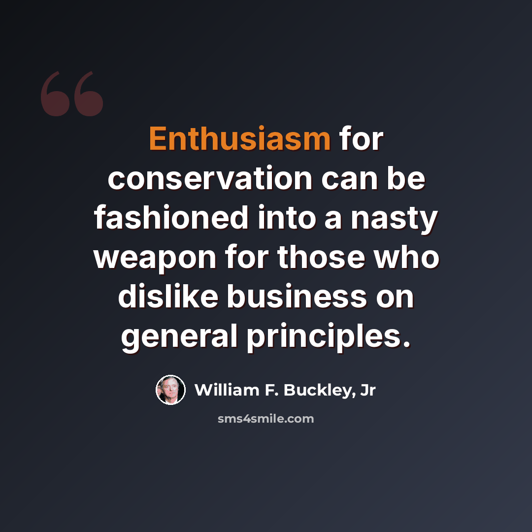 “Enthusiasm for conservation can be fashioned into a nasty weapon for those who dislike business on general principles.” quote by William F. Buckley, Jr