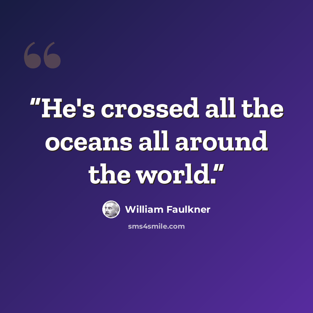 “He's crossed all the oceans all around the world.” quote by William Faulkner