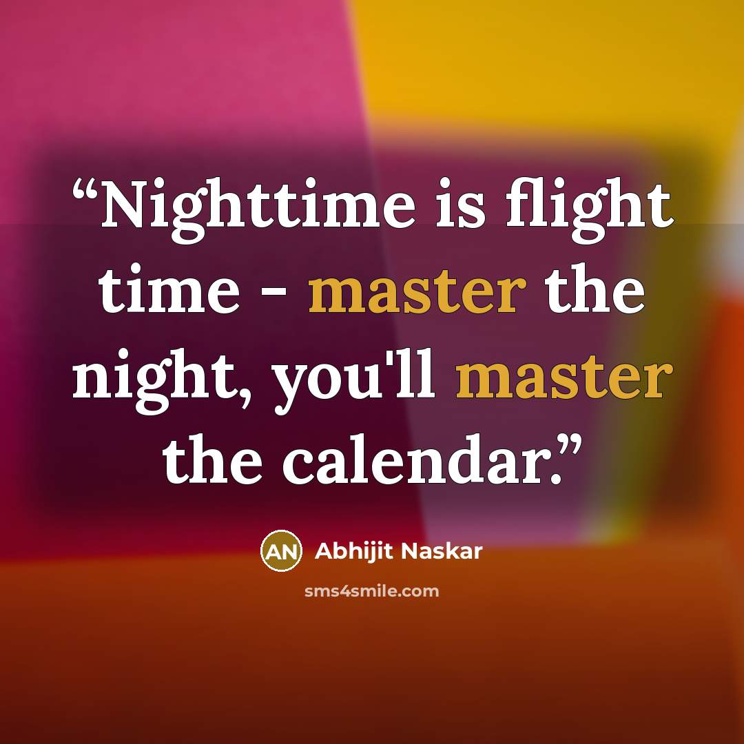 “Nighttime is flight time - master the night, you'll master the calendar.” quote by Abhijit Naskar
