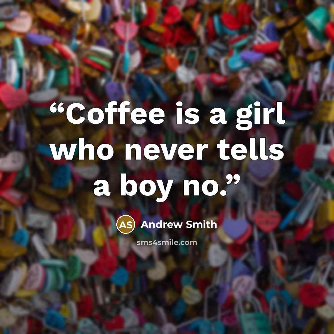 “Coffee is a girl who never tells a boy no.” quote by Andrew Smith