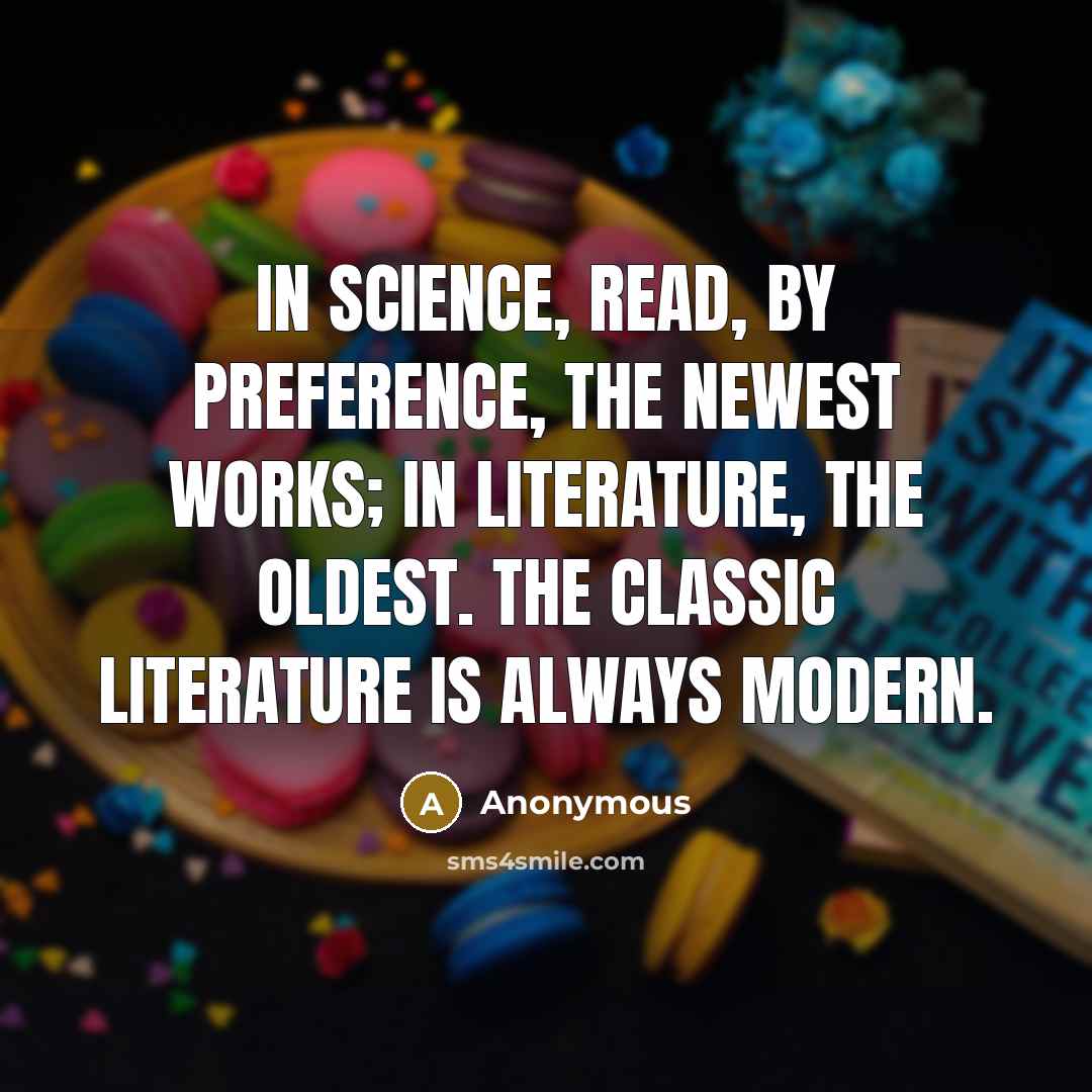“In science, read, by preference, the newest works; in literature, the oldest. The classic literature is always modern.” quote by Anonymous