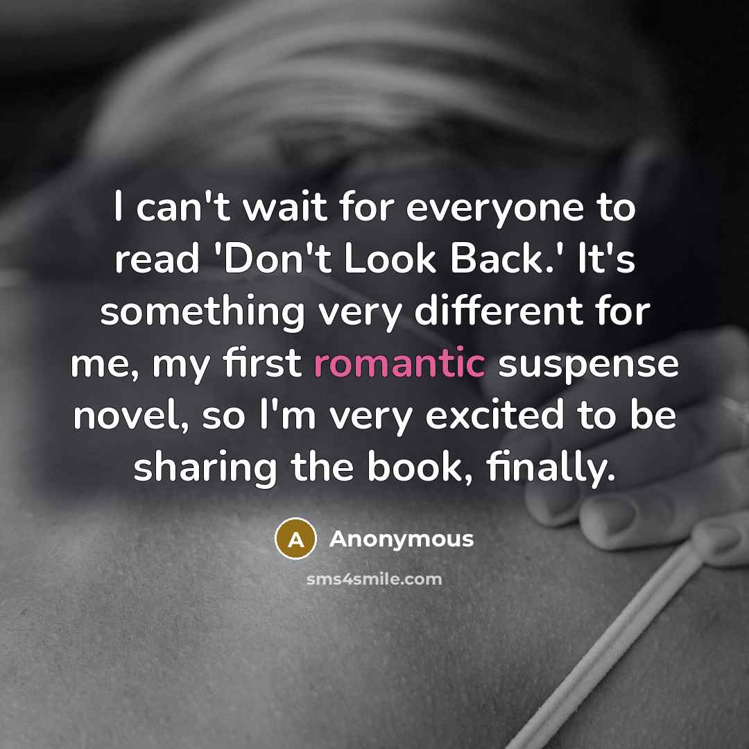 “I can't wait for everyone to read 'Don't Look Back.' It's something very different for me, my first romantic suspense novel, so I'm very excited to be sharing the book, finally.” quote by Anonymous