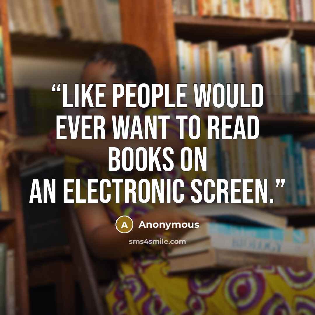 “Like people would ever want to read books on an electronic screen.” quote by Anonymous