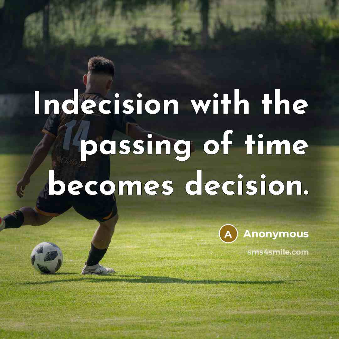“Indecision with the passing of time becomes decision.” quote by Anonymous