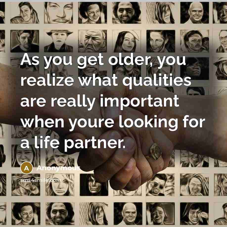 “As you get older, you realize what qualities are really important when youre looking for a life partner.” quote by Anonymous