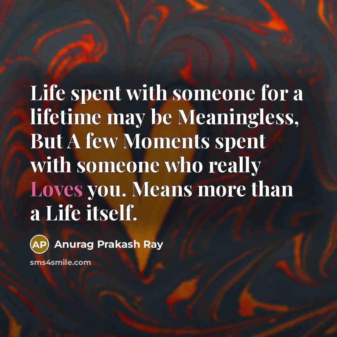 “Life spent with someone for a lifetime may be Meaningless, But A few Moments spent with someone who really Loves you. Means more than a Life itself.” quote by Anurag Prakash Ray