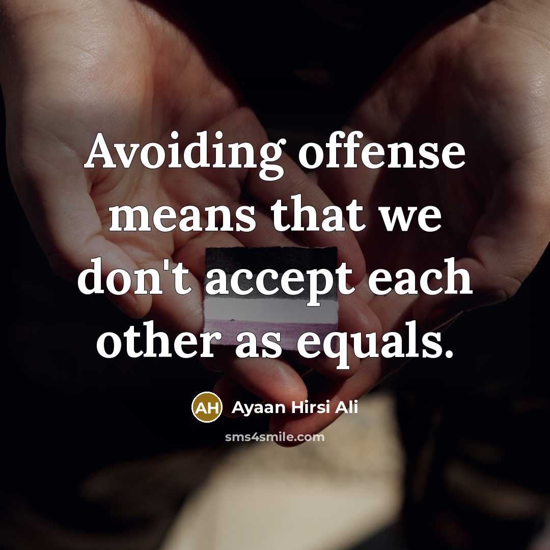 “Avoiding offense means that we don't accept each other as equals.” quote by Ayaan Hirsi Ali