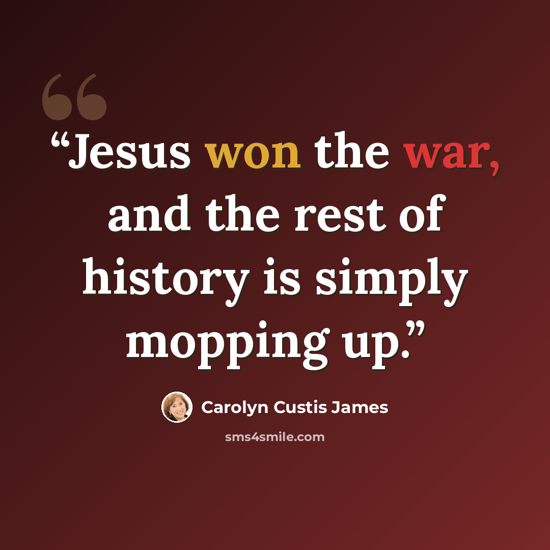 “Jesus won the war, and the rest of history is simply mopping up.” quote by Carolyn Custis James