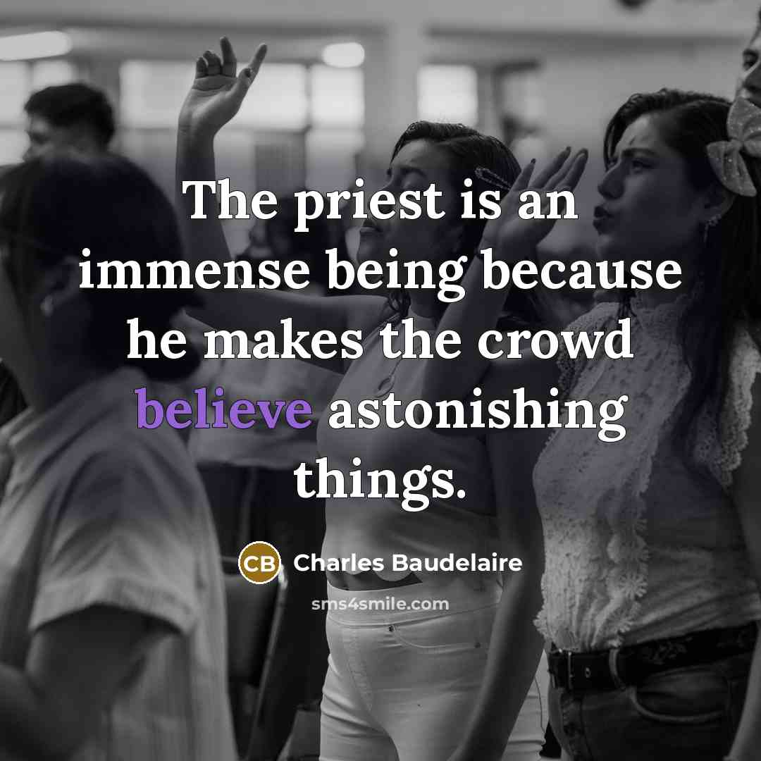 “The priest is an immense being because he makes the crowd believe astonishing things.” quote by Charles Baudelaire