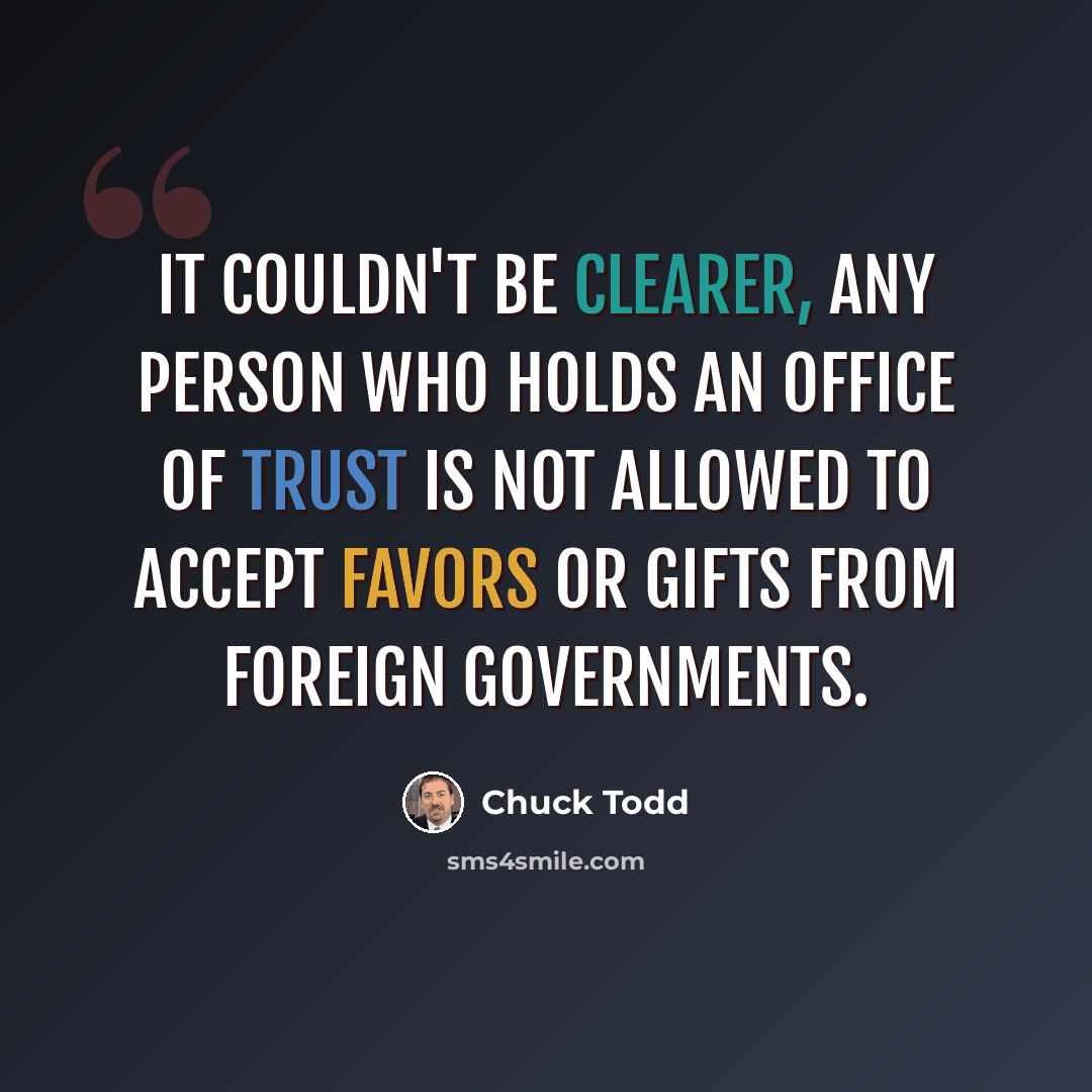 “It couldn't be clearer, any person who holds an office of trust is not allowed to accept favors or gifts from foreign governments.” quote by Chuck Todd