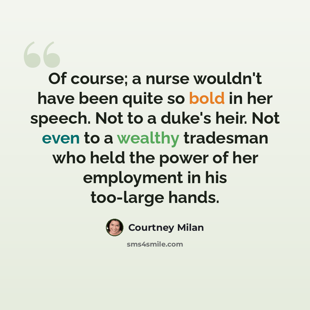 “Of course; a nurse wouldn't have been quite so bold in her speech. Not to a duke's heir. Not even to a wealthy tradesman who held the power of her employment in his too-large hands.” quote by Courtney Milan