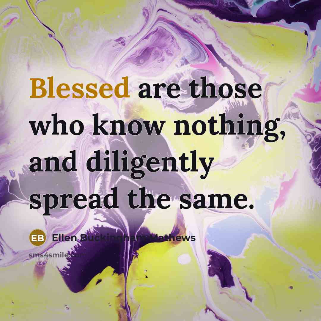 “Blessed are those who know nothing, and diligently spread the same.” quote by Ellen Buckingham Mathews
