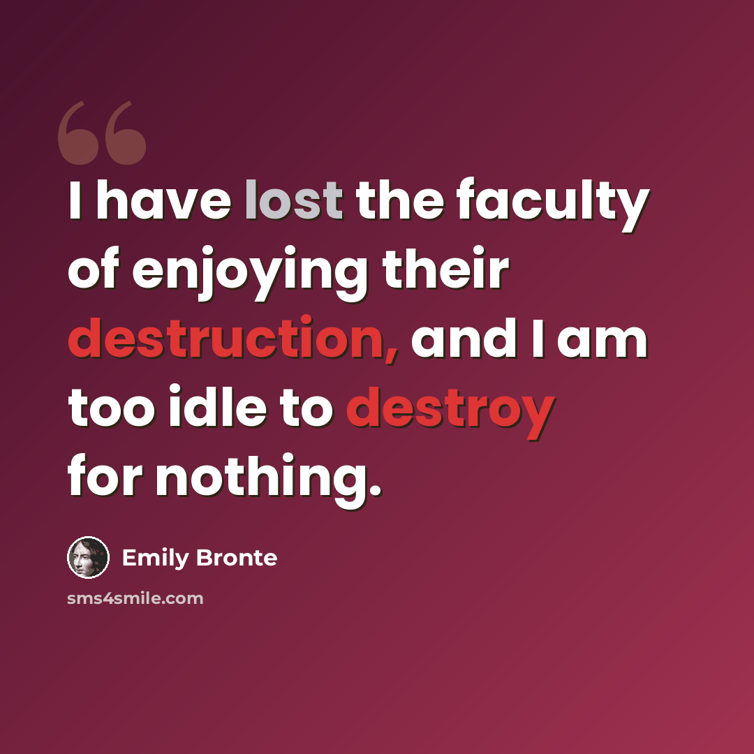 “I have lost the faculty of enjoying their destruction, and I am too idle to destroy for nothing.” quote by Emily Bronte