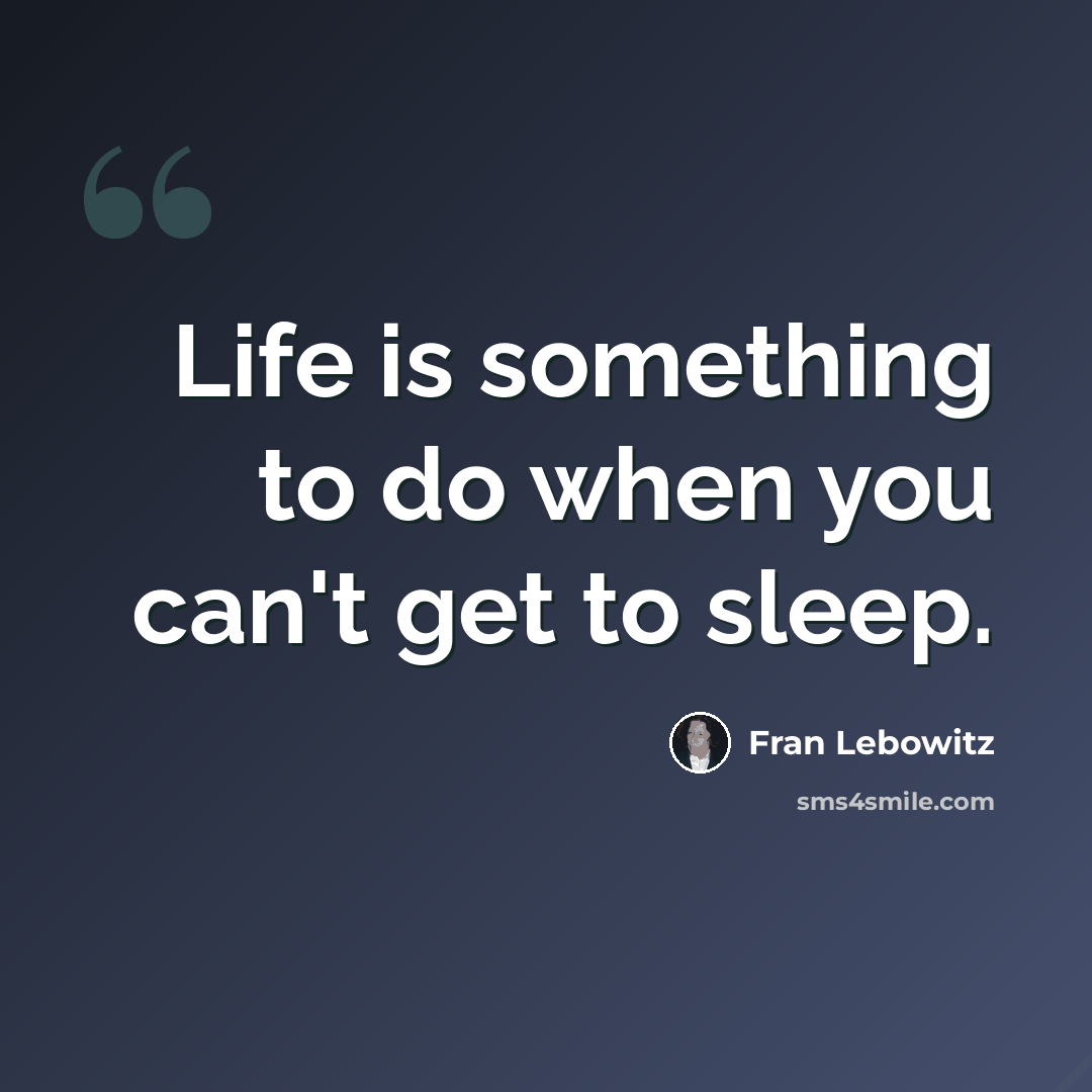 “Life is something to do when you can't get to sleep.” quote by Fran Lebowitz