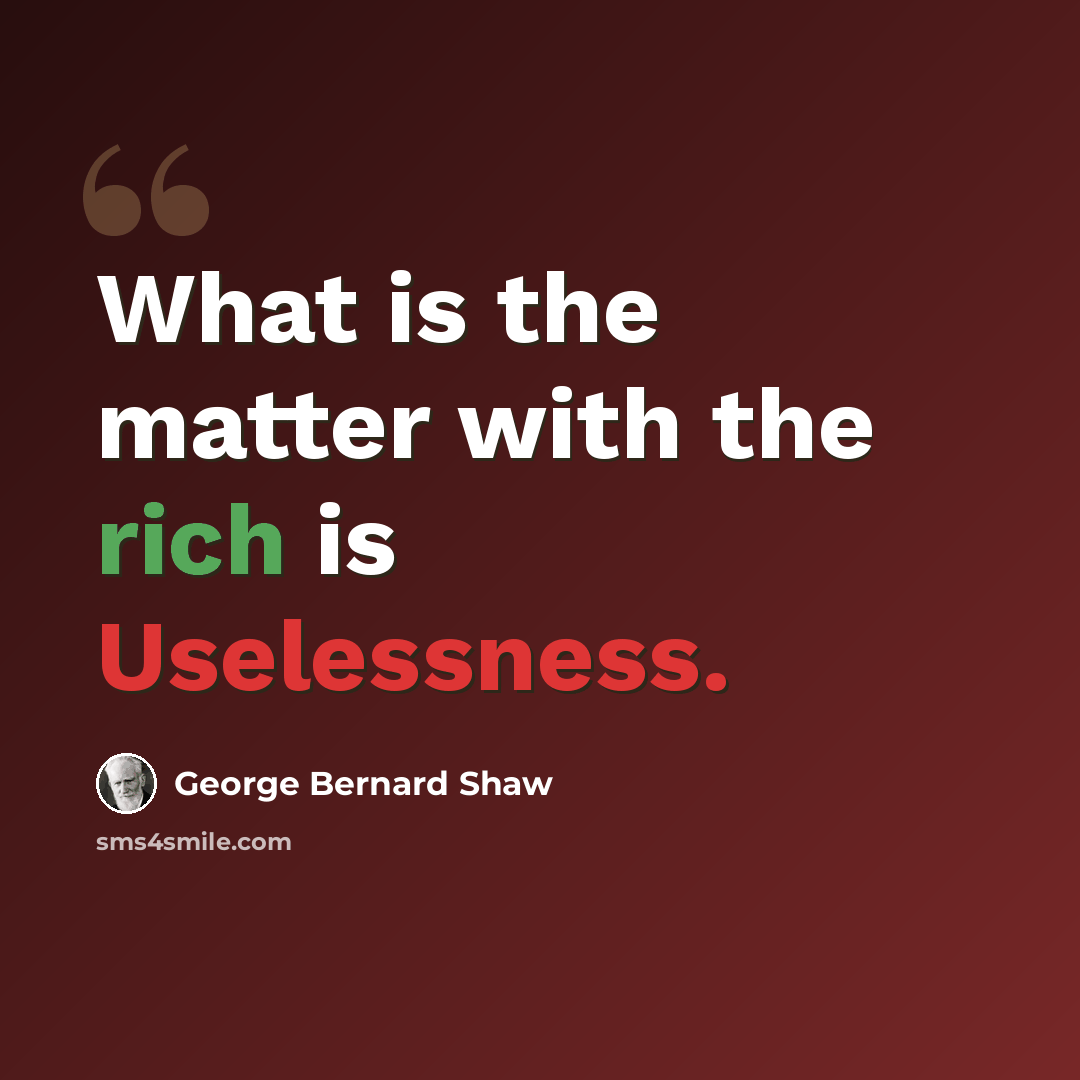 “What is the matter with the rich is Uselessness.” quote by George Bernard Shaw