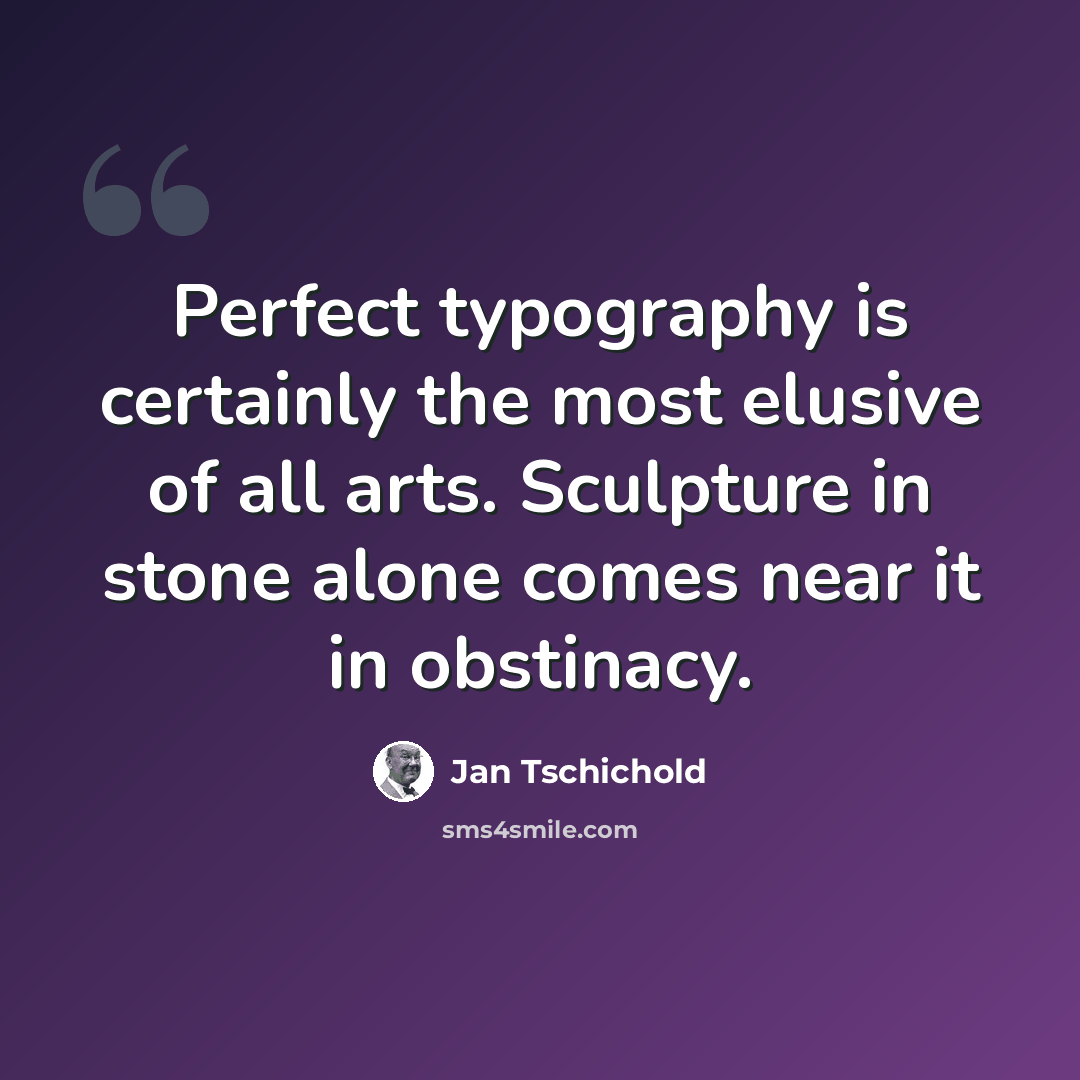 “Perfect typography is certainly the most elusive of all arts. Sculpture in stone alone comes near it in obstinacy.” quote by Jan Tschichold