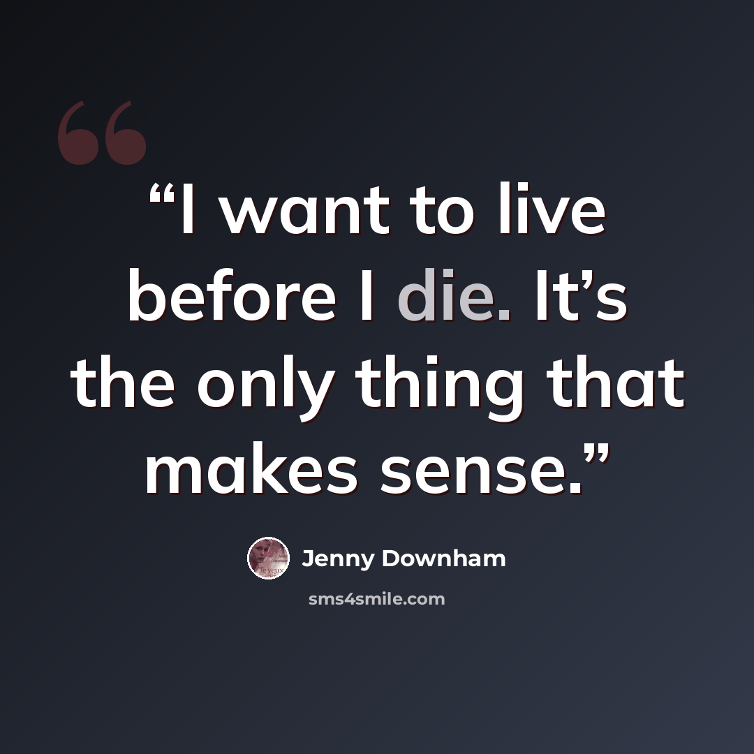 “I want to live before I die. It’s the only thing that makes sense.” quote by Jenny Downham