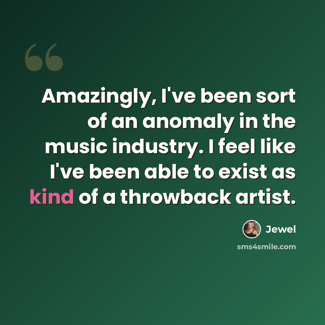 “Amazingly, I've been sort of an anomaly in the music industry. I feel like I've been able to exist as kind of a throwback artist.” quote by Jewel