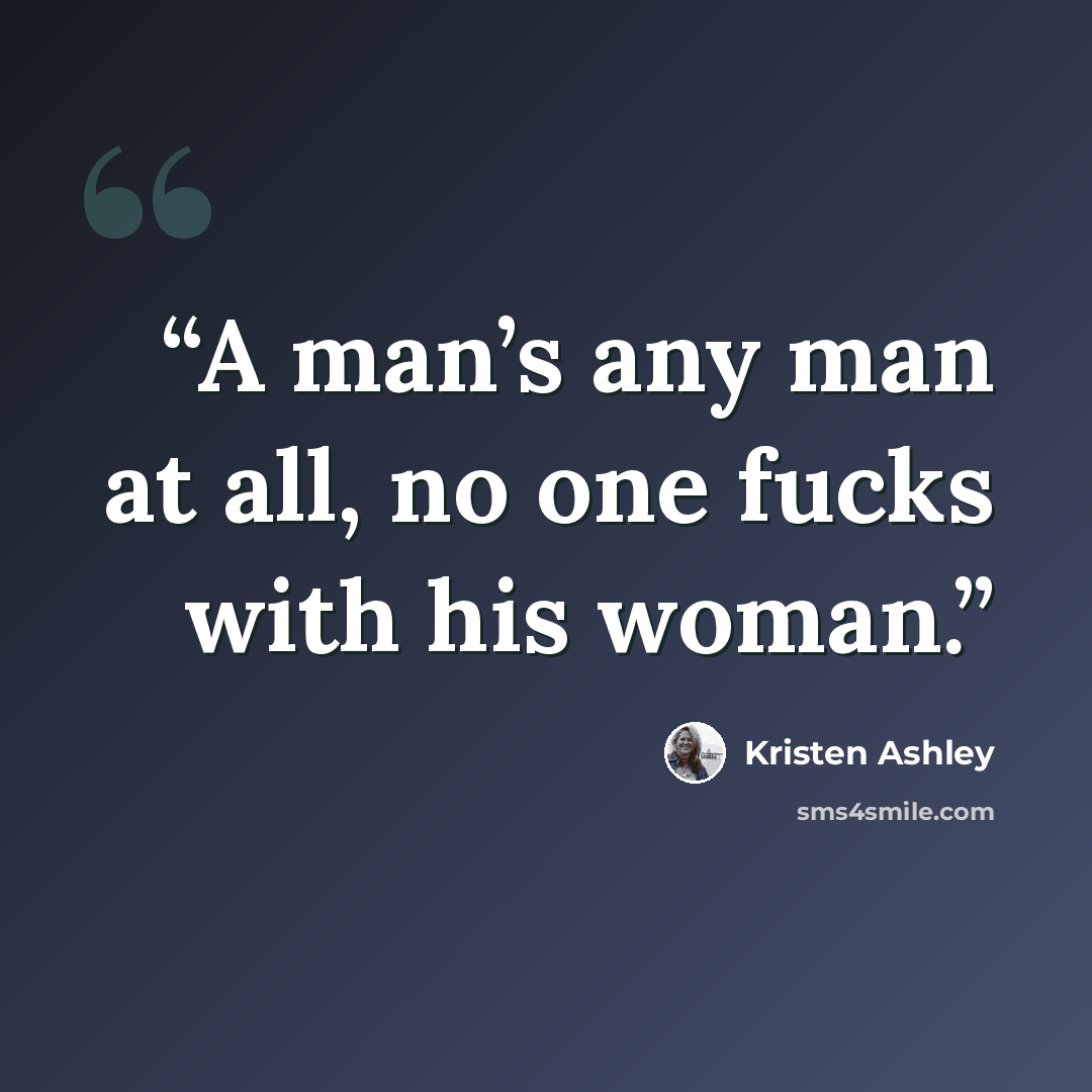 “A man’s any man at all, no one fucks with his woman.” quote by Kristen Ashley