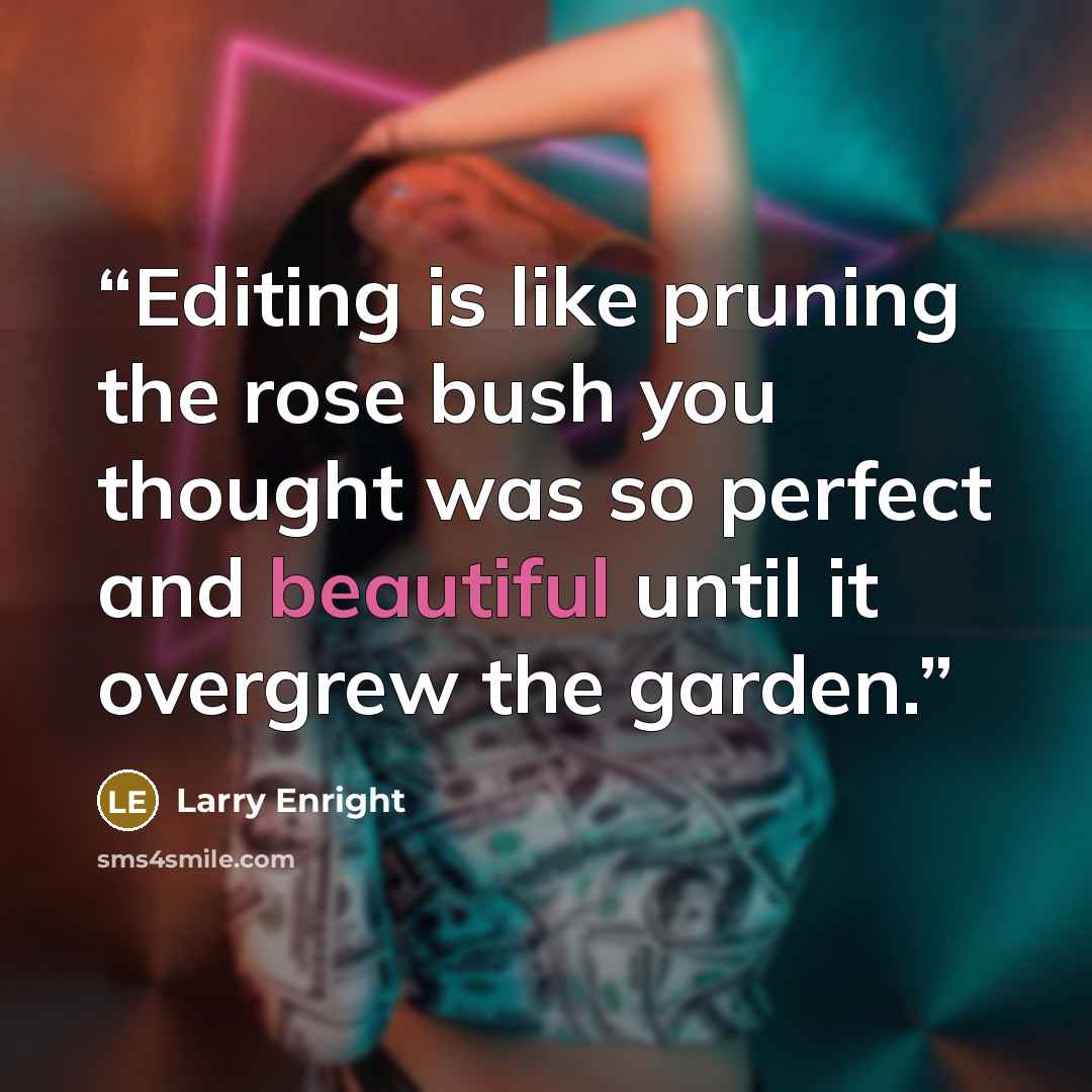 “Editing is like pruning the rose bush you thought was so perfect and beautiful until it overgrew the garden.” quote by Larry Enright