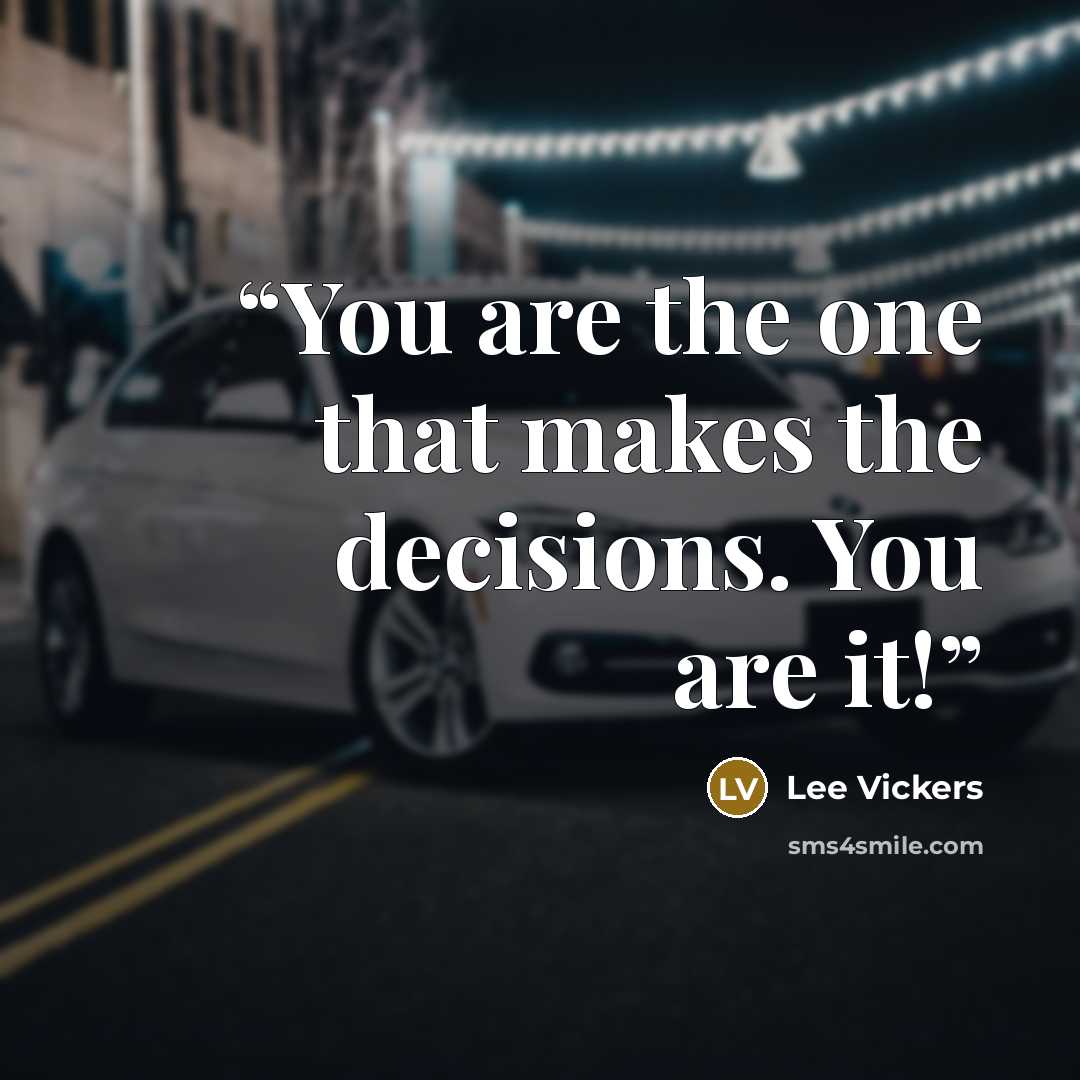 “You are the one that makes the decisions. You are it!” quote by Lee Vickers