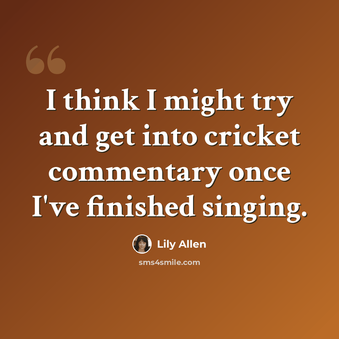 “I think I might try and get into cricket commentary once I've finished singing.” quote by Lily Allen