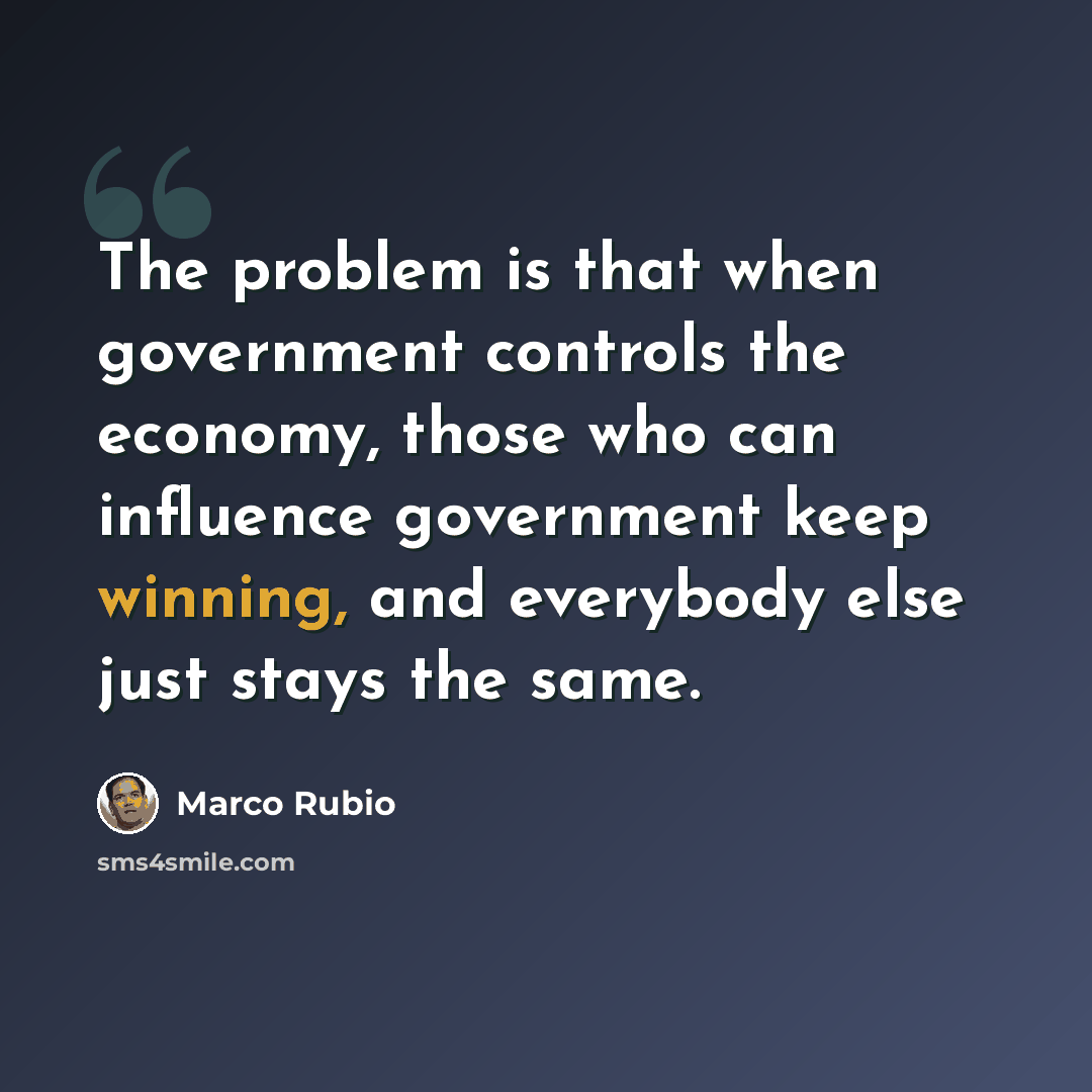 “The problem is that when government controls the economy, those who can influence government keep winning, and everybody else just stays the same.” quote by Marco Rubio