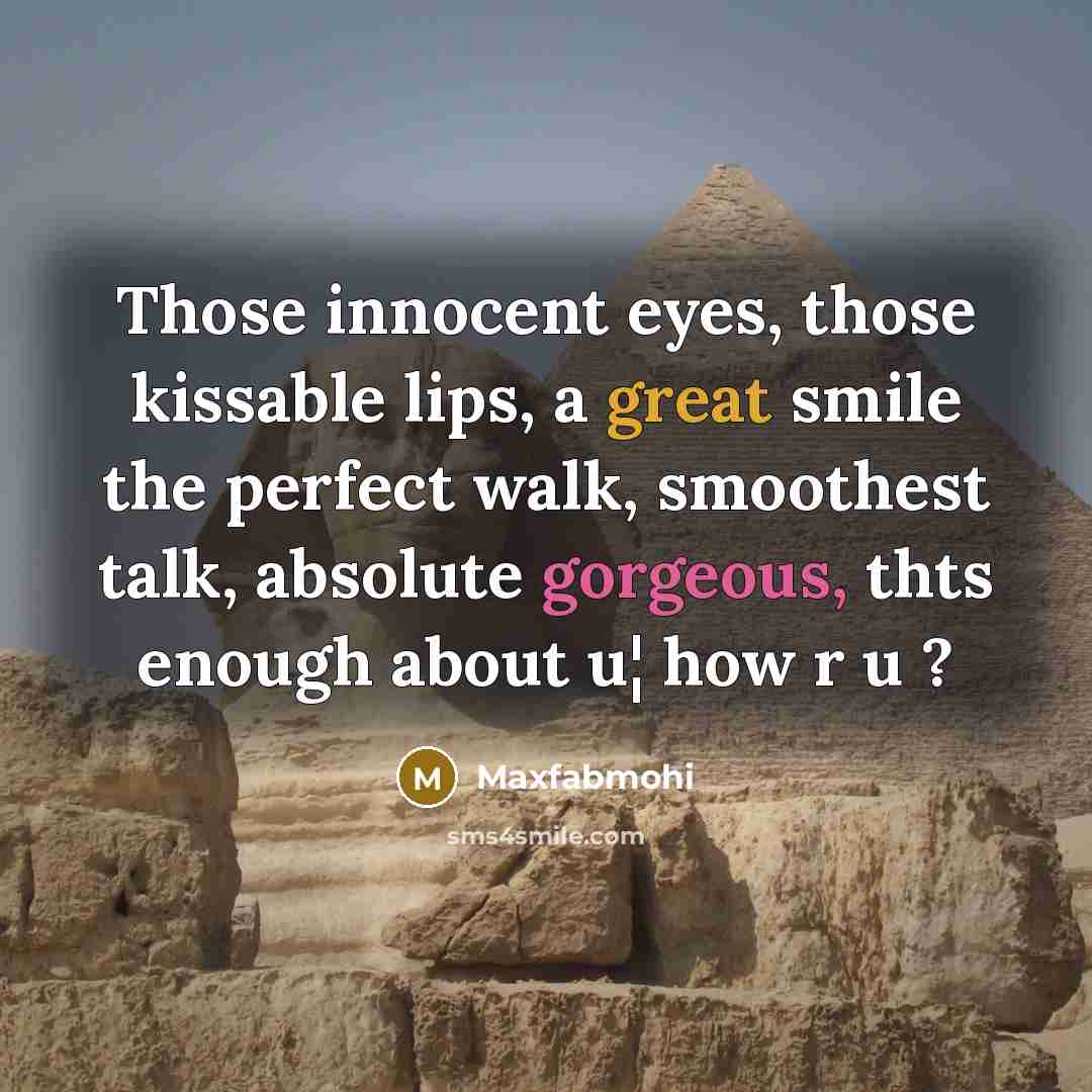 “Those innocent eyes, those kissable lips, a great smile the perfect walk, smoothest talk, absolute gorgeous, thts enough about u¦ how r u ?” quote by Maxfabmohi