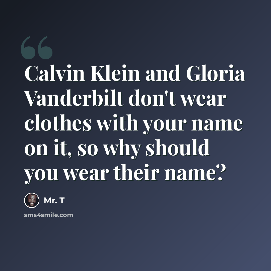 “Calvin Klein and Gloria Vanderbilt don't wear clothes with your name on it, so why should you wear their name?” quote by Mr. T