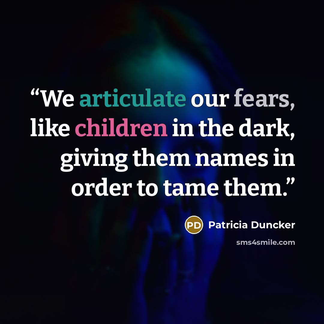 “We articulate our fears, like children in the dark, giving them names in order to tame them.” quote by Patricia Duncker