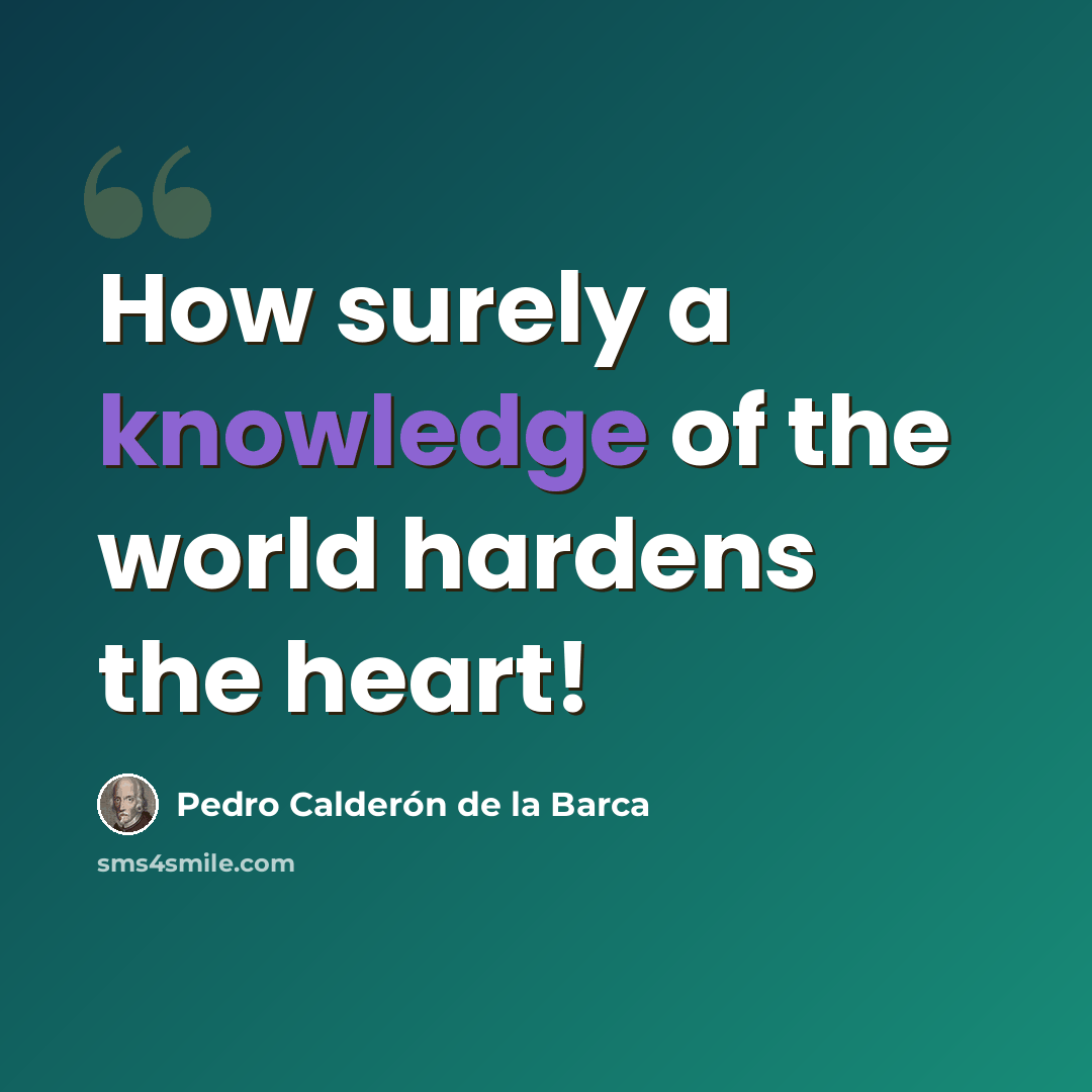 “How surely a knowledge of the world hardens the heart!” quote by Pedro Calderon de la Barca