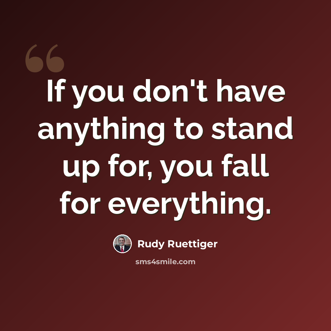 “If you don't have anything to stand up for, you fall for everything.” quote by Rudy Ruettiger