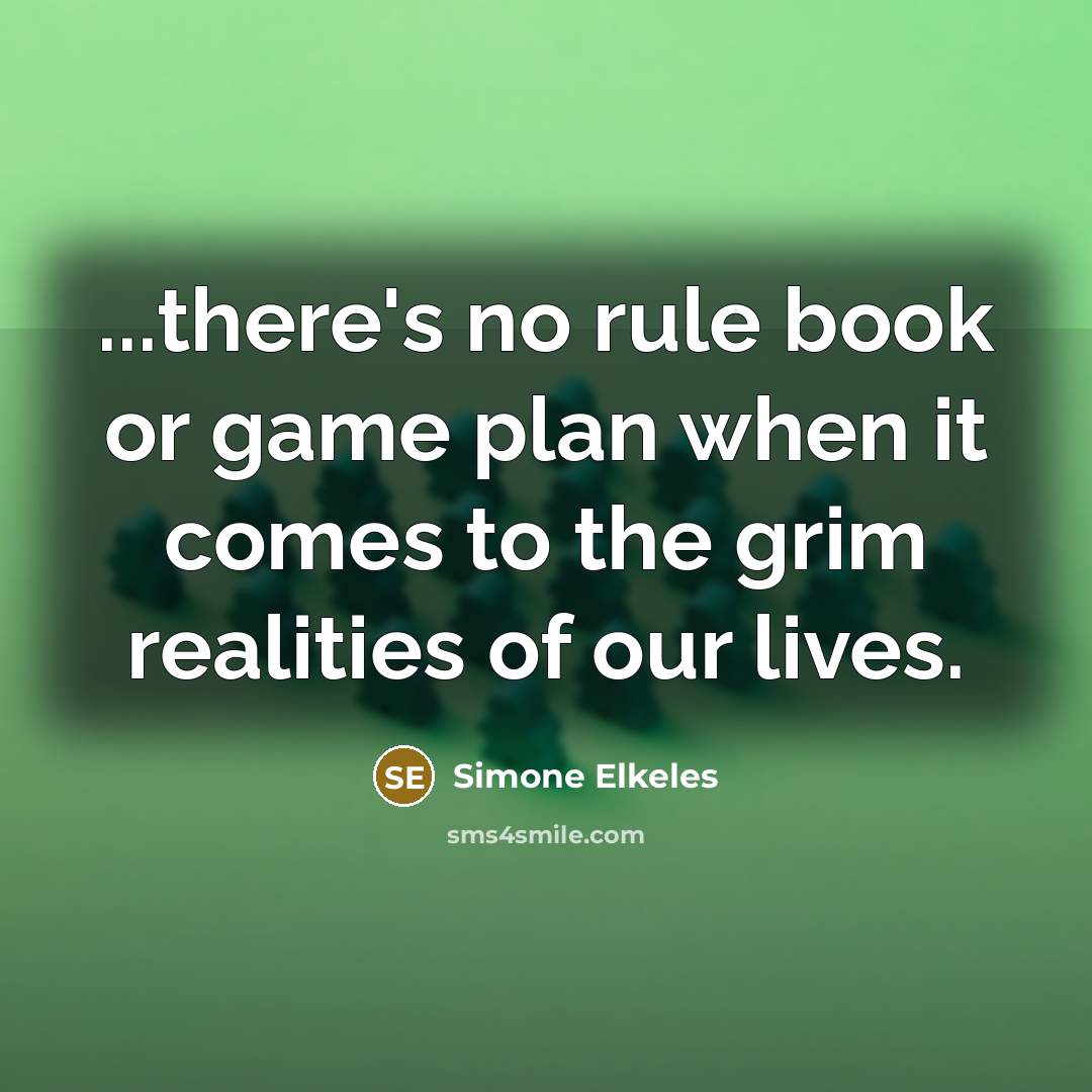 “...there's no rule book or game plan when it comes to the grim realities of our lives.” quote by Simone Elkeles