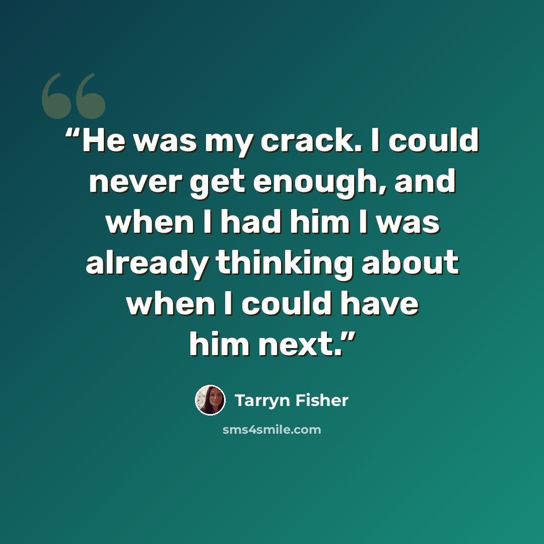 “He was my crack. I could never get enough, and when I had him I was already thinking about when I could have him next.” quote by Tarryn Fisher