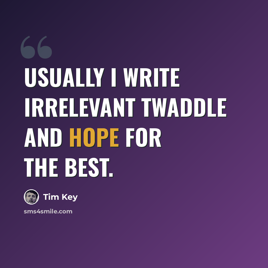 “Usually I write irrelevant twaddle and hope for the best.” quote by Tim Key
