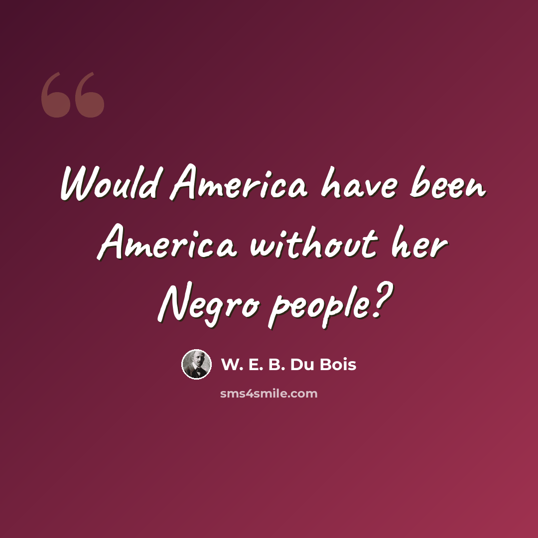 “Would America have been America without her Negro people?” quote by W. E. B. Du Bois