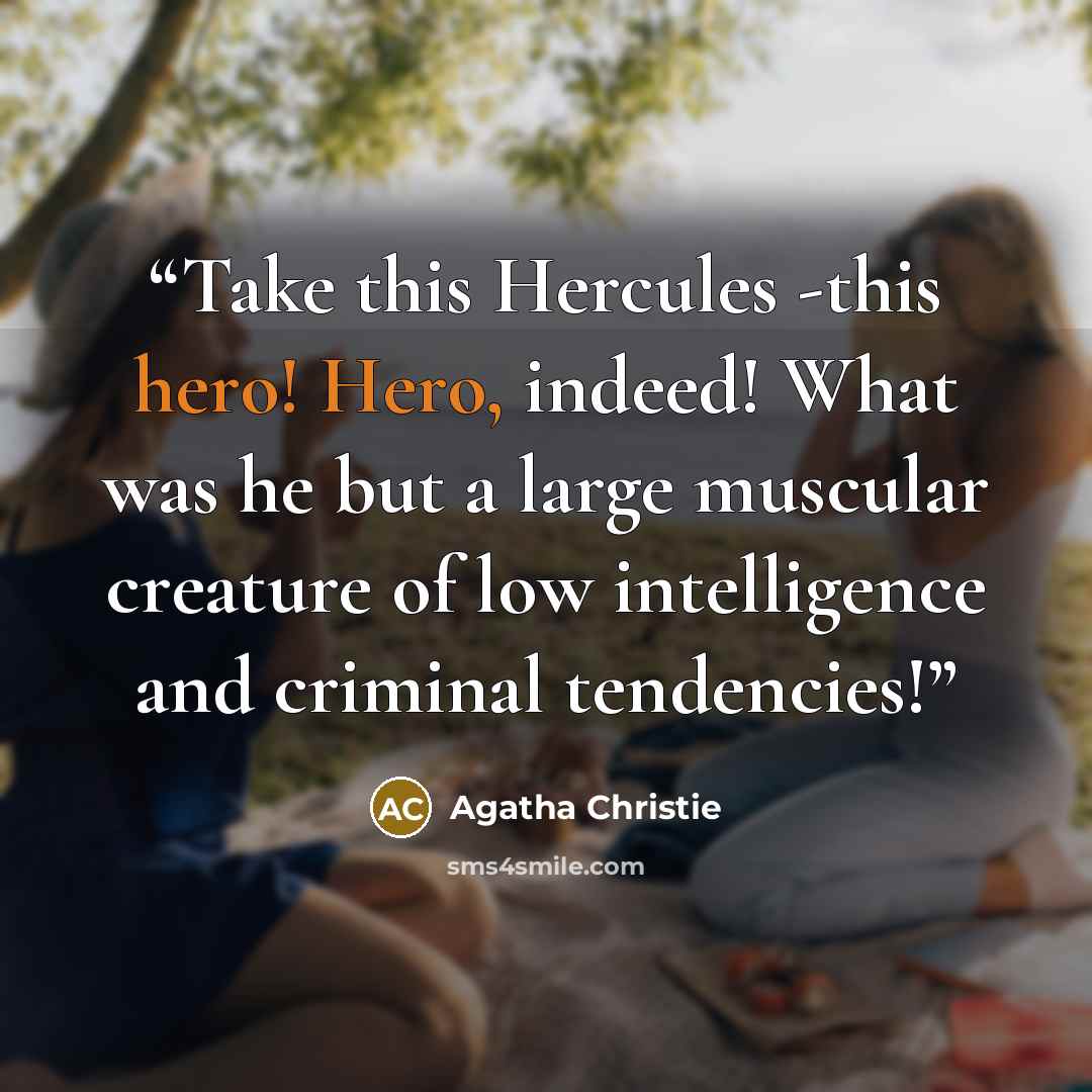 “Take this Hercules -this hero! Hero, indeed! What was he but a large muscular creature of low intelligence and criminal tendencies!” quote by Agatha Christie