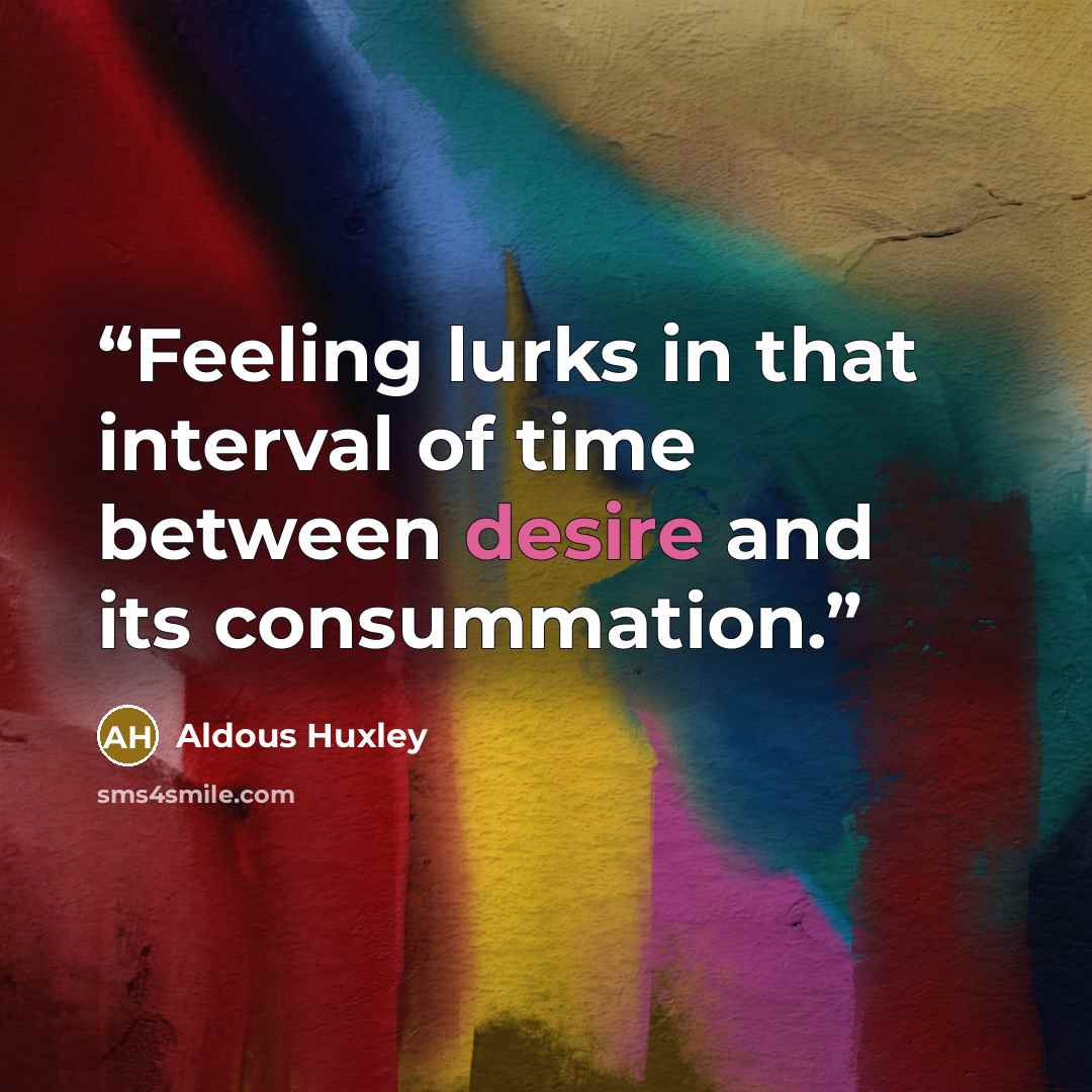 “Feeling lurks in that interval of time between desire and its consummation.” quote by Aldous Huxley