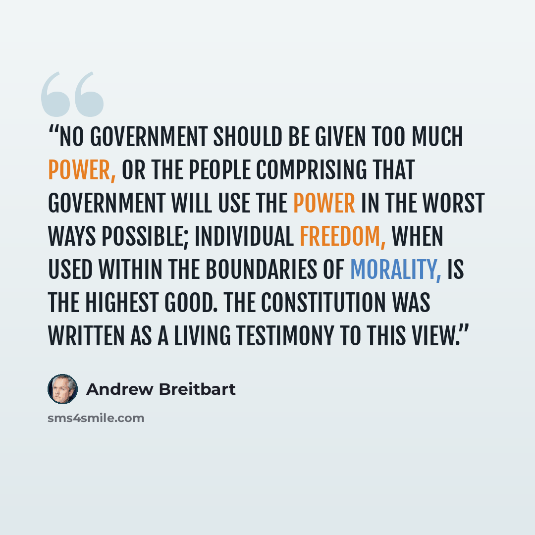 “No government should be given too much power, or the people comprising that government will use the power in the worst ways possible; individual freedom, when used within the boundaries of morality, is the highest good. The Constitution was written as a living testimony to this view.” quote by Andrew Breitbart