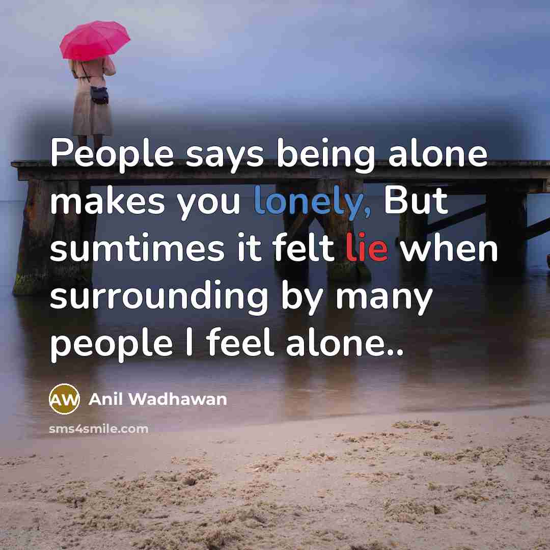 “People says being alone makes you lonely, But sumtimes it felt lie when surrounding by many people I feel alone..” quote by Anil Wadhawan