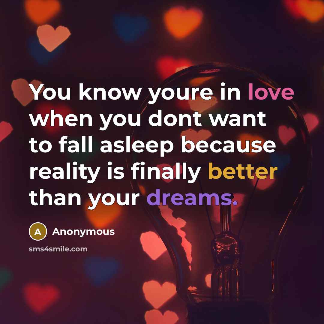 “You know youre in love when you dont want to fall asleep because reality is finally better than your dreams.” quote by Anonymous